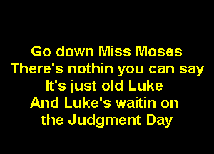 Go down Miss Moses
There's nothin you can say

It's just old Luke
And Luke's waitin on
the Judgment Day