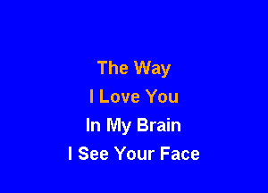 The Way

I Love You
In My Brain
I See Your Face