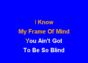 I Know
My Frame Of Mind

You Ain't Got
To Be So Blind