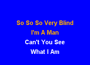 So So So Very Blind
I'm A Man

Can't You See
What I Am