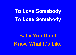 To Love Somebody

To Love Somebody

Baby You Don't
Know What It's Like