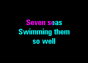 Seven seas

Swimming them
so well