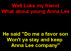 Well Luke my friend
What about young Anna Lee

He said Do me a favor son
Won't ya stay and keep
Anna Lee company