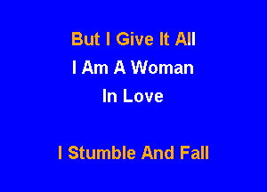 But I Give It All
I Am A Woman
In Love

I Stumble And Fall
