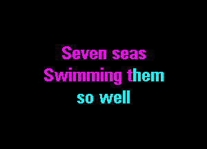 Seven seas

Swimming them
so well