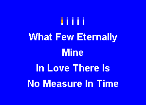 What Few Eternally

Mine
In Love There Is
No Measure In Time