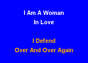 I Am A Woman
In Love

I Defend
Over And Over Again
