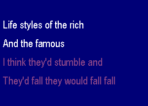 Life styles of the rich

And the famous