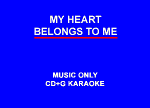 MY HEART
BELONGS TO ME

MUSIC ONLY
0016 KARAOKE