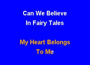 Can We Believe
In Fairy Tales

My Heart Belongs
To Me