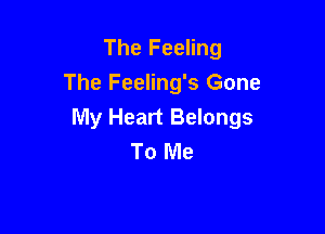 The Feeling
The Feeling's Gone

My Heart Belongs
To Me