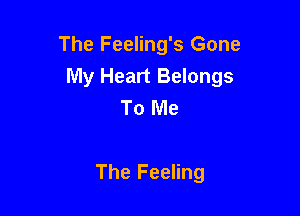 The Feeling's Gone
My Heart Belongs
To Me

The Feeling