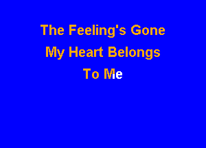The Feeling's Gone

My Heart Belongs
To Me