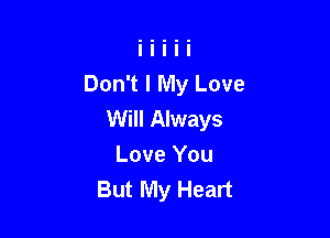 Don't I My Love
Will Always

Love You
But My Heart