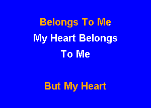 Belongs To Me
My Heart Belongs
To Me

But My Heart