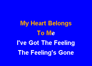 My Heart Belongs
To Me

I've Got The Feeling
The Feeling's Gone