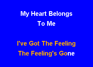 My Heart Belongs
To Me

I've Got The Feeling
The Feeling's Gone
