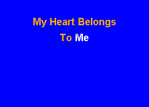 My Heart Belongs
To Me