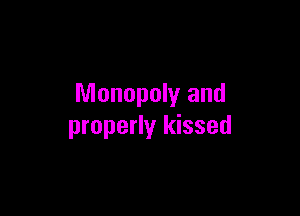 Monopoly and

properly kissed