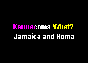 Karmacoma What?

Jamaica and Roma