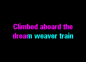Climbed aboard the

dream weaver train