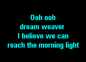 Ooh ooh
dream weaver

I believe we can
reach the morning light
