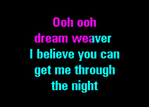 Ooh ooh
dream weaver

I believe you can
get me through
the night