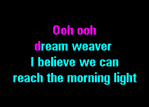 Ooh ooh
dream weaver

I believe we can
reach the morning light