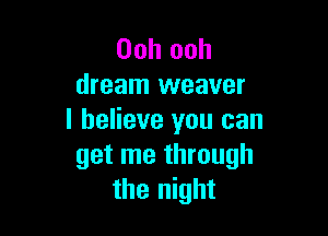 Ooh ooh
dream weaver

I believe you can
get me through
the night