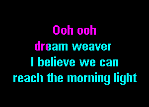 Ooh ooh
dream weaver

I believe we can
reach the morning light