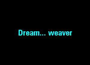 Dream... weaver