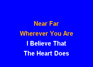 Near Far

Wherever You Are
I Believe That
The Heart Does