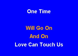 One Time

Will Go On

And On
Love Can Touch Us