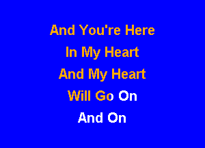 And You're Here
In My Heart
And My Heart

Will Go On
And On