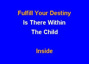 Fulfill Your Destiny
Is There Within
The Child

Inside