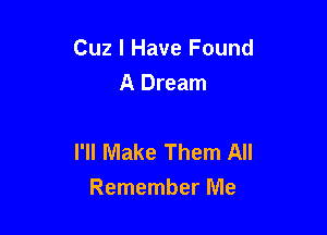 Cuz I Have Found
A Dream

I'll Make Them All
Remember Me