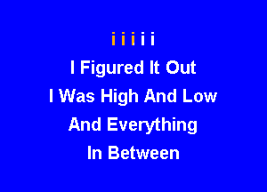 I Figured It Out

I Was High And Low
And Everything
In Between