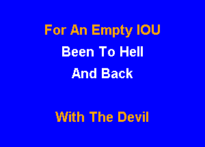 For An Empty IOU
Been To Hell
And Back

With The Devil
