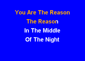 You Are The Reason

The Reason
In The Middle

Of The Night
