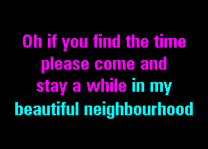 Oh if you find the time
please come and
stay a while in my

beautiful neighbourhood