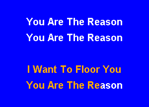 You Are The Reason
You Are The Reason

lWant To Floor You
You Are The Reason