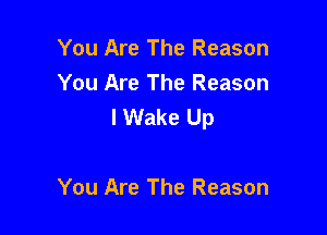 You Are The Reason
You Are The Reason
I Wake Up

You Are The Reason