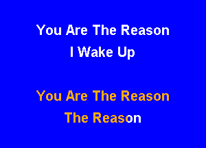 You Are The Reason
I Wake Up

You Are The Reason
The Reason