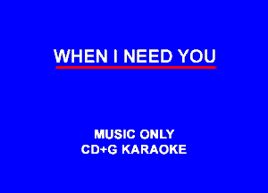 WHEN I NEED YOU

MUSIC ONLY
CIMG KARAOKE