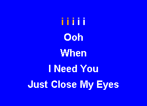 I Need You
Just Close My Eyes