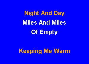 Night And Day
Miles And Miles
Of Empty

Keeping Me Warm