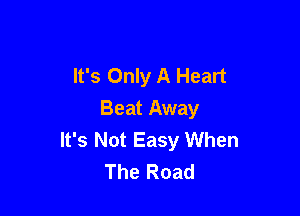 It's Only A Heart

Beat Away
It's Not Easy When
The Road