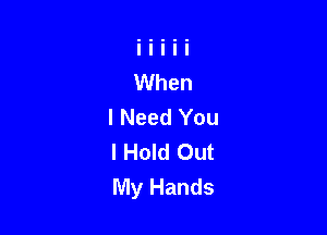 I Need You

I Hold Out
My Hands