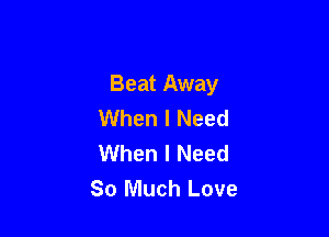 Beat Away
When I Need

When I Need
So Much Love