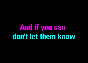 And if you can

don't let them know